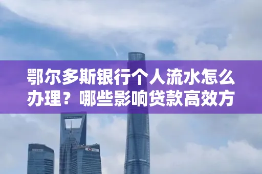 鄂尔多斯银行个人流水怎么办理？哪些影响贷款高效方法？