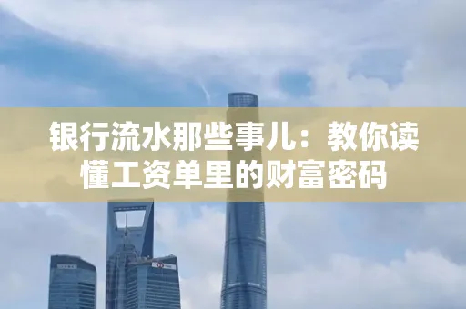 银行流水那些事儿:教你读懂工资单里的财富密码