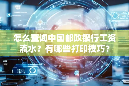 怎么查询中国邮政银行工资流水?有哪些打印技巧?