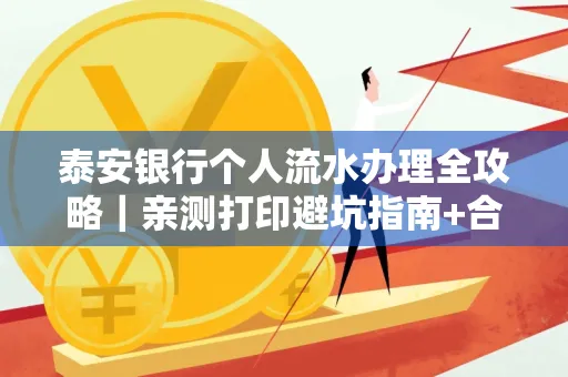 泰安银行个人流水办理全攻略|亲测打印避坑指南+合规要点