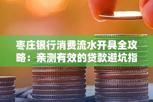 枣庄银行消费流水开具全攻略:亲测有效的贷款避坑指南