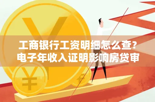工商银行工资明细怎么查?电子年收入证明影响房贷审批吗?