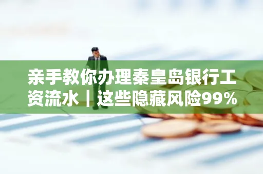 亲手教你办理秦皇岛银行工资流水|这些隐藏风险99%的人都忽略了