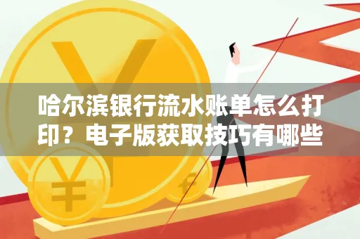 哈尔滨银行流水账单怎么打印?电子版获取技巧有哪些