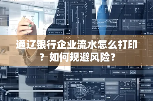 通辽银行企业流水怎么打印?如何规避风险?