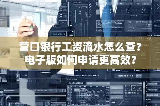 营口银行工资流水怎么查?电子版如何申请更高效?