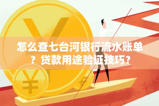 怎么查七台河银行流水账单?贷款用途验证技巧?
