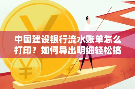 中国建设银行流水账单怎么打印?如何导出明细轻松搞定