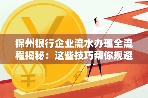 锦州银行企业流水办理全流程揭秘:这些技巧帮你规避90%风险