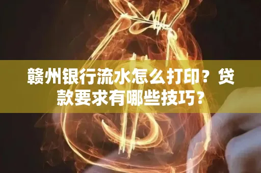 赣州银行流水怎么打印?贷款要求有哪些技巧?