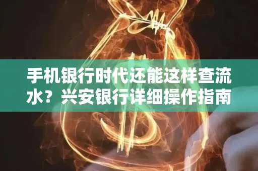 手机银行时代还能这样查流水?兴安银行详细操作指南拿走不谢