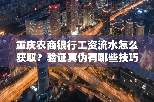 重庆农商银行工资流水怎么获取?验证真伪有哪些技巧?