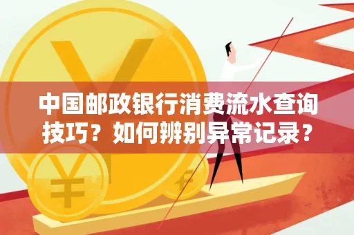 中国邮政银行消费流水查询技巧?如何辨别异常记录?