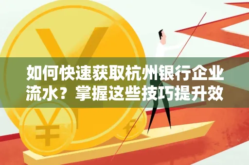 如何快速获取杭州银行企业流水?掌握这些技巧提升效率!