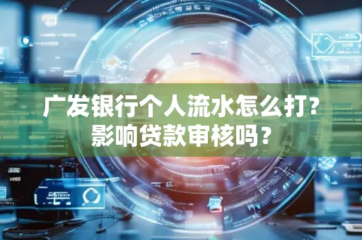 广发银行个人流水怎么打?影响贷款审核吗?