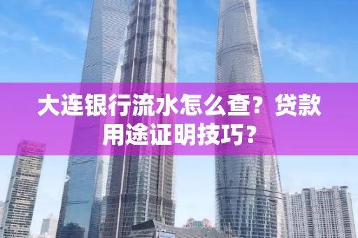 大连银行流水怎么查?贷款用途证明技巧?