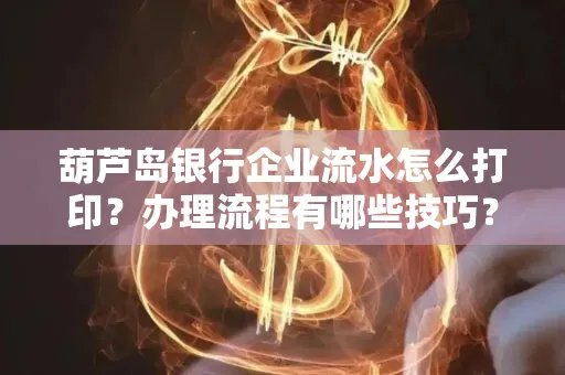 葫芦岛银行企业流水怎么打印?办理流程有哪些技巧?