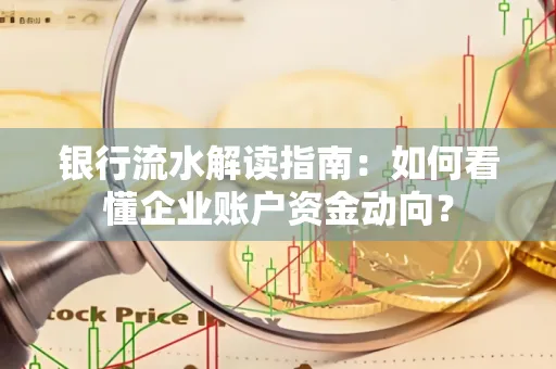 银行流水解读指南:如何看懂企业账户资金动向?