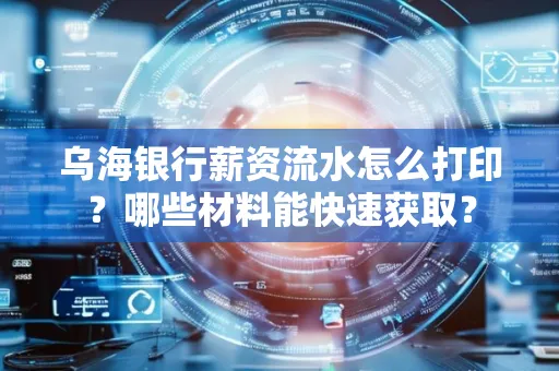 乌海银行薪资流水怎么打印？哪些材料能快速获取？