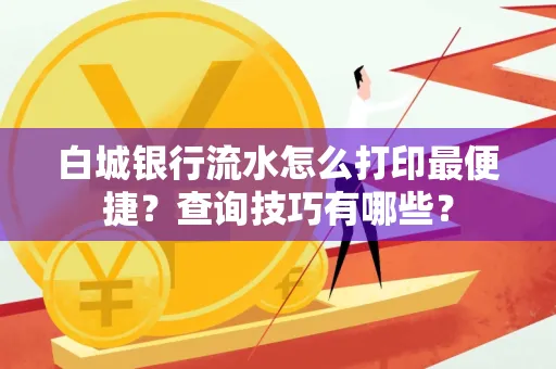 白城银行流水怎么打印最便捷？查询技巧有哪些？