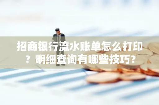 招商银行流水账单怎么打印?明细查询有哪些技巧?