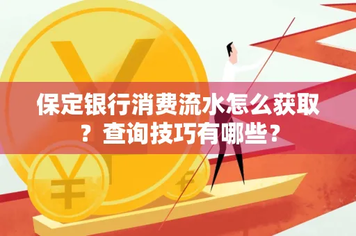 保定银行消费流水怎么获取？查询技巧有哪些？
