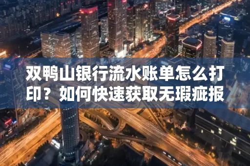 双鸭山银行流水账单怎么打印？如何快速获取无瑕疵报告？