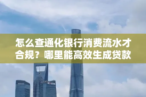 怎么查通化银行消费流水才合规？哪里能高效生成贷款所需明细？