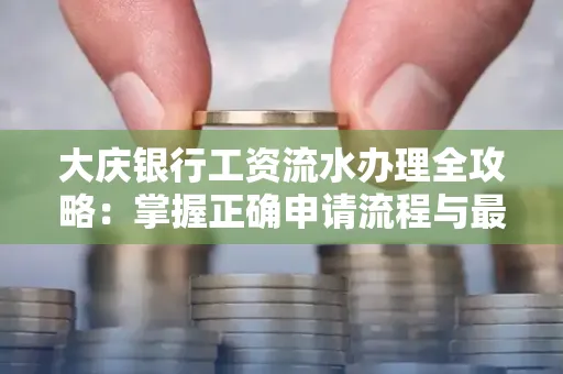 大庆银行工资流水办理全攻略：掌握正确申请流程与最优查询工具