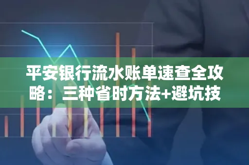 平安银行流水账单速查全攻略：三种省时方法+避坑技巧