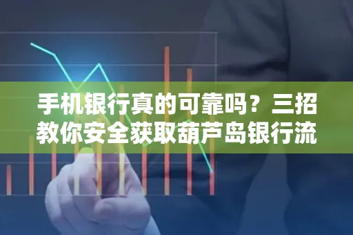 手机银行真的可靠吗?三招教你安全获取葫芦岛银行流水凭证