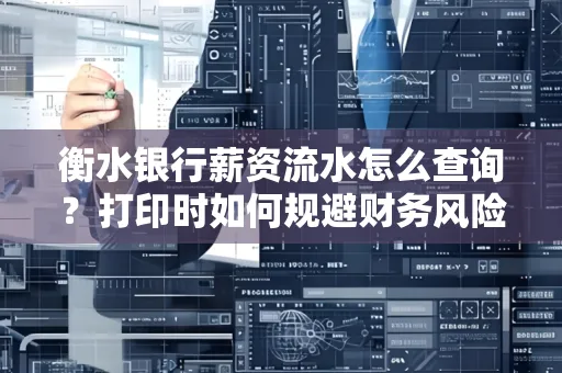 衡水银行薪资流水怎么查询?打印时如何规避财务风险?