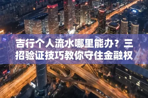 吉行个人流水哪里能办?三招验证技巧教你守住金融权益