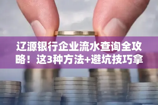 辽源银行企业流水查询全攻略!这3种方法+避坑技巧拿好不谢