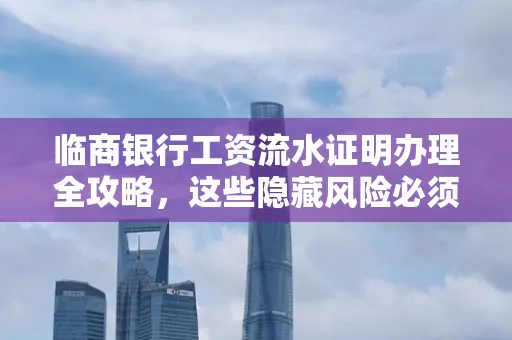 临商银行工资流水证明办理全攻略,这些隐藏风险必须提前规避!