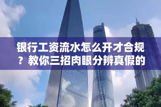 银行工资流水怎么开才合规?教你三招肉眼分辨真假的方法!