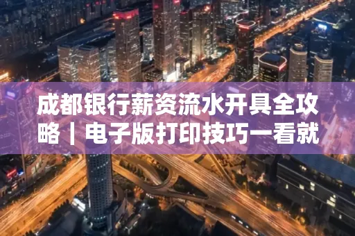 成都银行薪资流水开具全攻略|电子版打印技巧一看就会