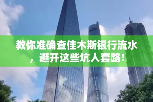教你准确查佳木斯银行流水,避开这些坑人套路!