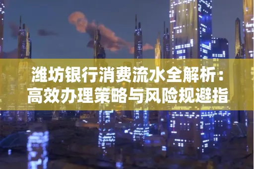 潍坊银行消费流水全解析:高效办理策略与风险规避指南