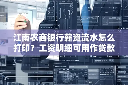 江南农商银行薪资流水怎么打印?工资明细可用作贷款证明吗?