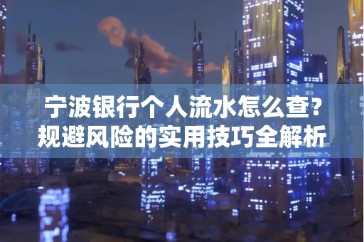 宁波银行个人流水怎么查?规避风险的实用技巧全解析