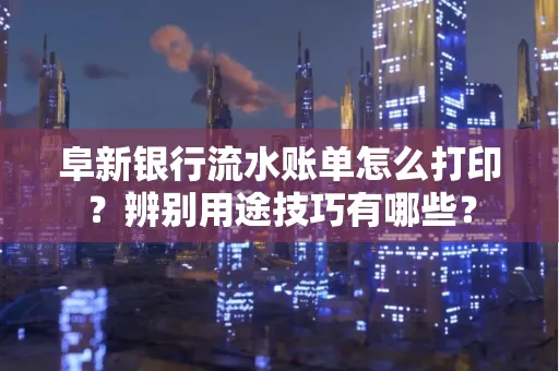 阜新银行流水账单怎么打印?辨别用途技巧有哪些?