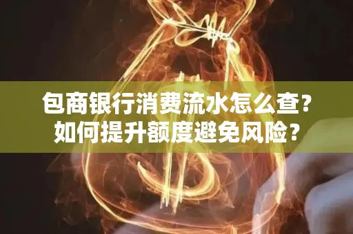 包商银行消费流水怎么查?如何提升额度避免风险?