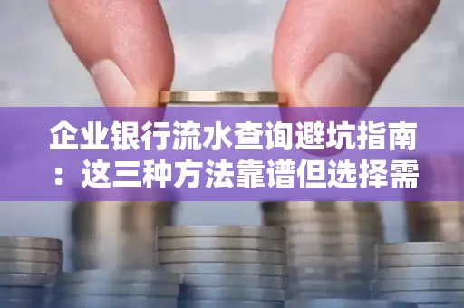 企业银行流水查询避坑指南:这三种方法靠谱但选择需谨慎