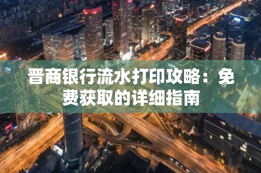 晋商银行流水打印攻略:免费获取的详细指南