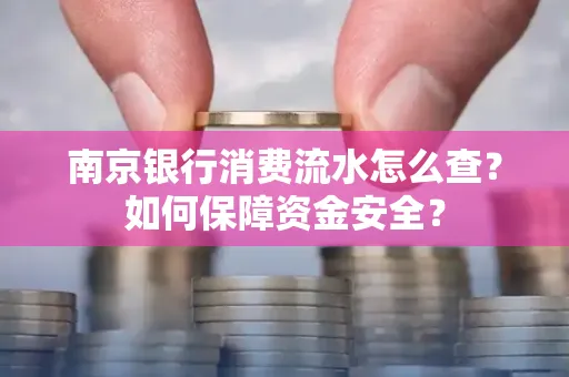 南京银行消费流水怎么查?如何保障资金安全?