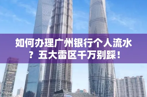 如何办理广州银行个人流水?五大雷区千万别踩!
