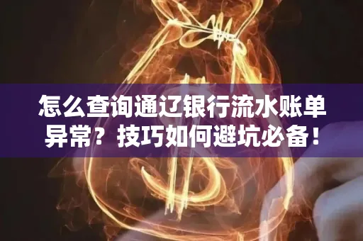 怎么查询通辽银行流水账单异常？技巧如何避坑必备！