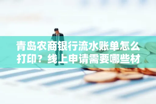 青岛农商银行流水账单怎么打印？线上申请需要哪些材料？