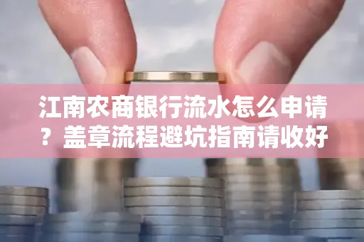 江南农商银行流水怎么申请？盖章流程避坑指南请收好